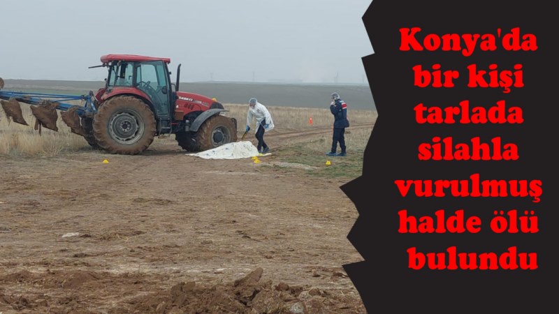 Konya'da bir kişi tarlada silahla vurulmuş halde ölü bulundu