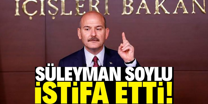 Süleyman Soylu istifa etti