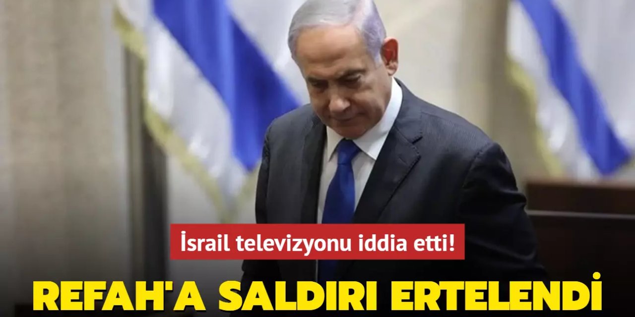 İsrail televizyonundan "Netanyahu'nun Refah'a kara saldırısını ertelediği" öne sürüldü