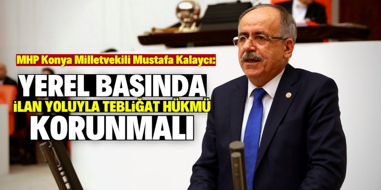 MHP’li Kalaycı:  “Yerel basında ilan yoluyla tebliğat hükmü korunmalı”