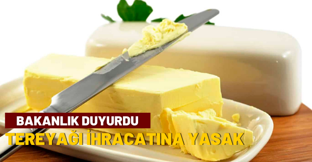 Tarım Bakanlığından tereyağı ihracatına da yasak geldi!