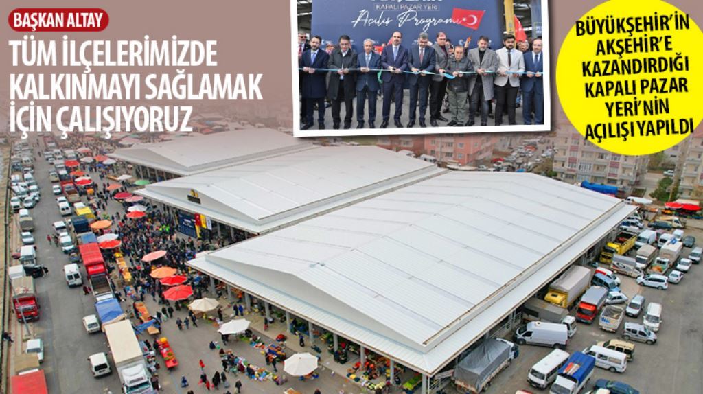 Akşehir’e Yeni Kapalı Pazar kazandırıldı